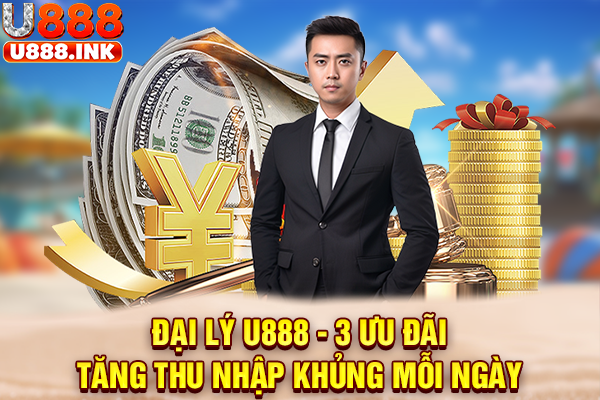 Đại Lý U888 - 3 Ưu Đãi Tăng Thu Nhập Khủng Mỗi Ngày