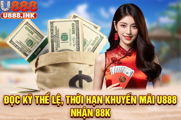 Đọc kỹ thể lệ, thời hạn khuyến mãi U888 nhận 88k