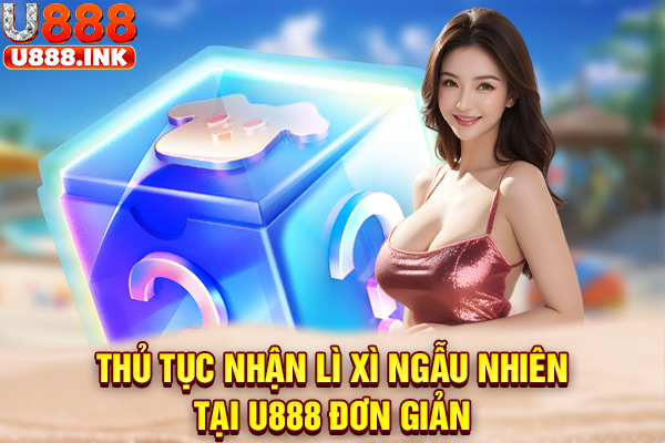 Thủ tục nhận lì xì ngẫu nhiên tại U888 đơn giản