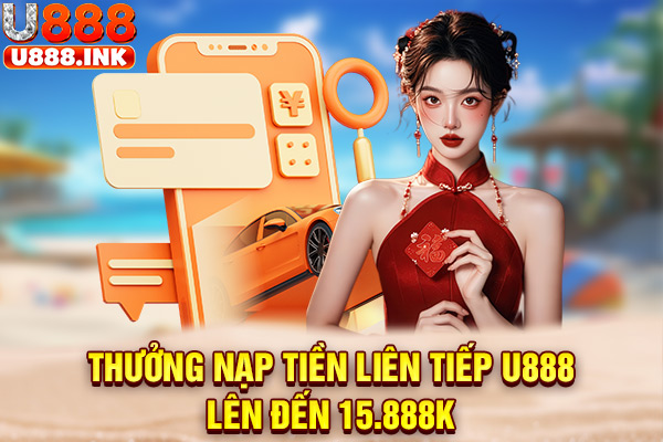 Thưởng nạp tiền liên tiếp U888 lên đến 15.888k